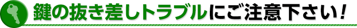 鍵の抜き差しトラブルにご注意下さい！