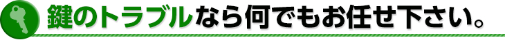 鍵のトラブルなら何でもお任せ下さい。