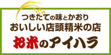 つきたての味とかおり　おいしい店頭精米の店　お米のアイハラ