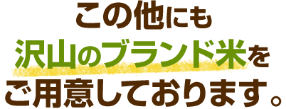 この他にも 沢山のブランド米を ご用意しております。